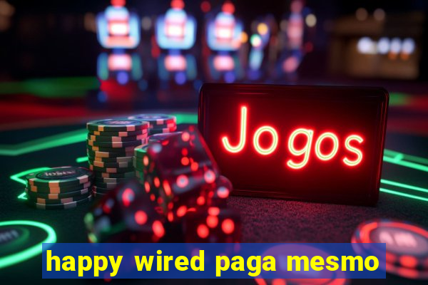 happy wired paga mesmo